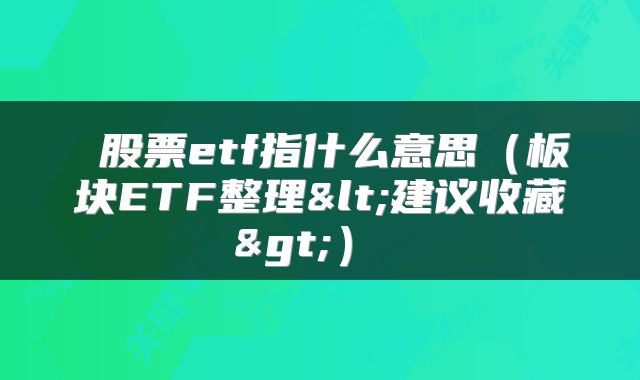  股票etf指什么意思（板块ETF整理<建议收藏>） 