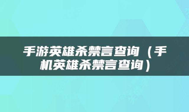 手游英雄杀禁言查询（手机英雄杀禁言查询）