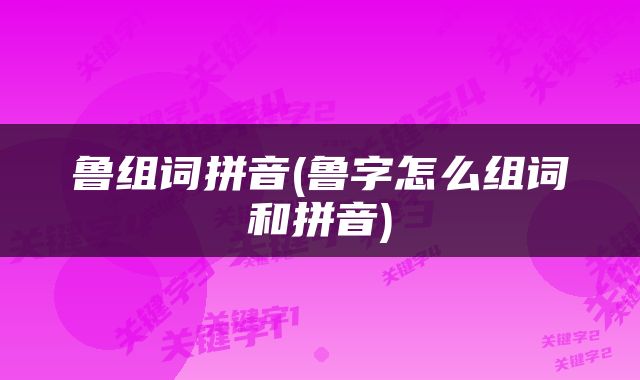 鲁组词拼音(鲁字怎么组词和拼音)