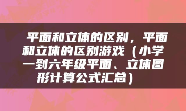  平面和立体的区别，平面和立体的区别游戏（小学一到六年级平面、立体图形计算公式汇总） 