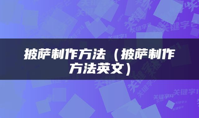 披萨制作方法（披萨制作方法英文）