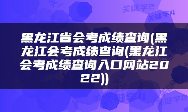 黑龙江省会考成绩查询(黑龙江会考成绩查询(黑龙江会考成绩查询入口网站2022))