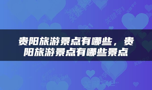 贵阳旅游景点有哪些，贵阳旅游景点有哪些景点