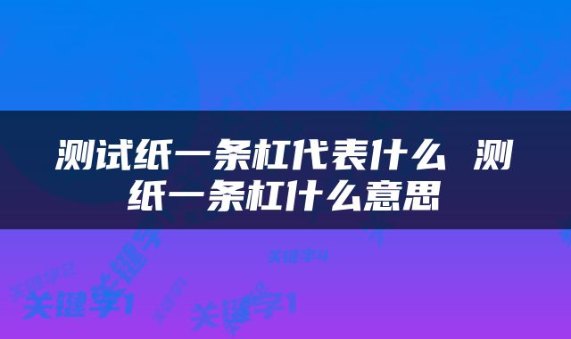 测试纸一条杠代表什么 测纸一条杠什么意思