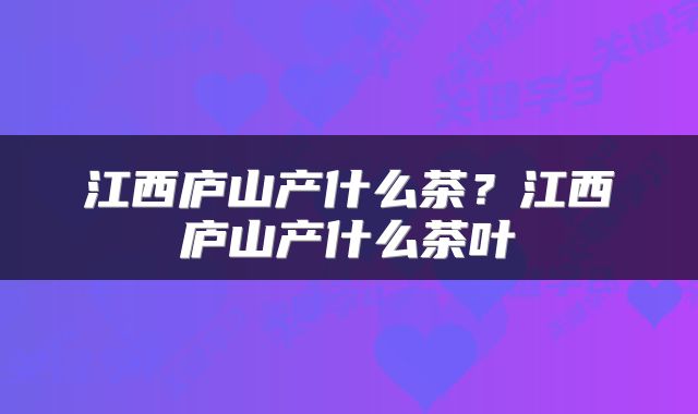 江西庐山产什么茶？江西庐山产什么茶叶