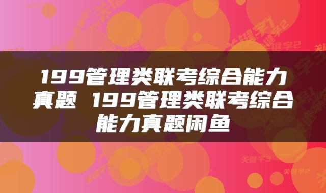 199管理类联考综合能力真题 199管理类联考综合能力真题闲鱼