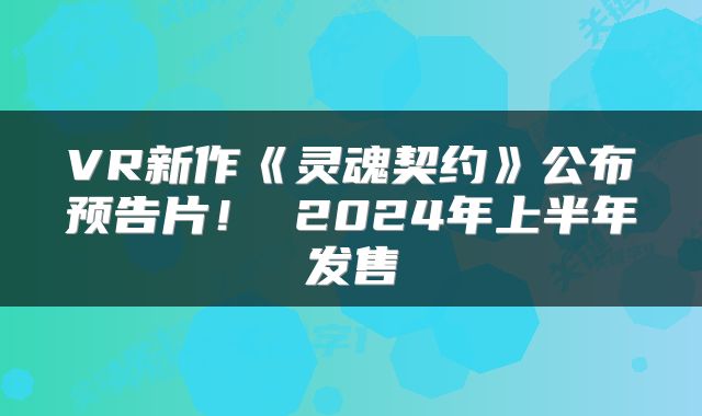 VR新作《灵魂契约》公布预告片！ 2024年上半年发售