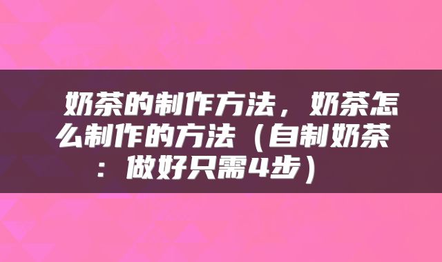  奶茶的制作方法，奶茶怎么制作的方法（自制奶茶：做好只需4步） 
