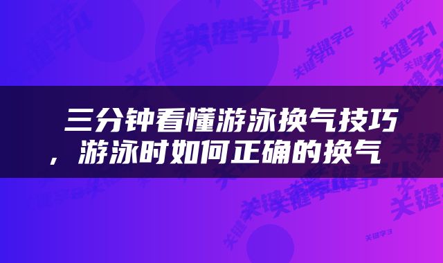  三分钟看懂游泳换气技巧，游泳时如何正确的换气 