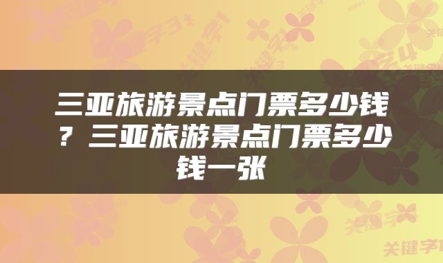 三亚旅游景点门票多少钱？三亚旅游景点门票多少钱一张