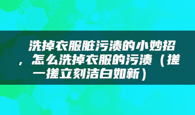  洗掉衣服脏污渍的小妙招，怎么洗掉衣服的污渍（搓一搓立刻洁白如新） 