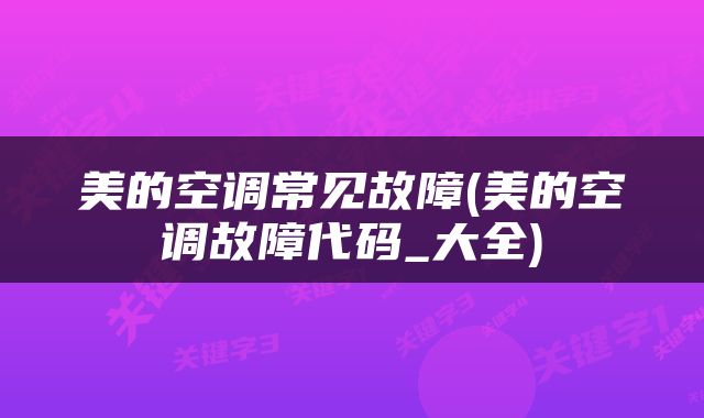 美的空调常见故障(美的空调故障代码_大全)