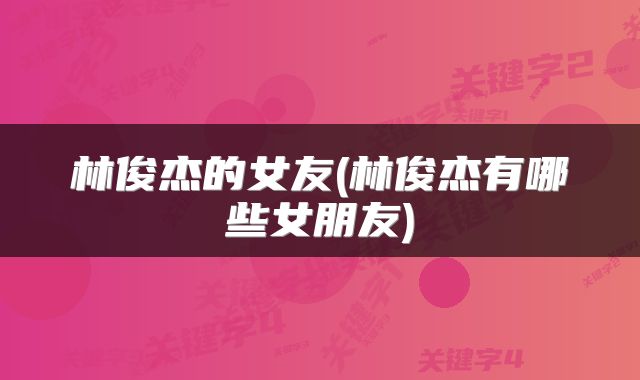 林俊杰的女友(林俊杰有哪些女朋友)
