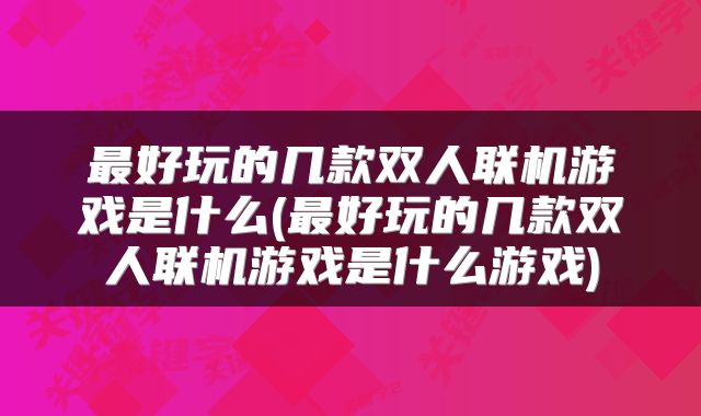 最好玩的几款双人联机游戏是什么(最好玩的几款双人联机游戏是什么游戏)