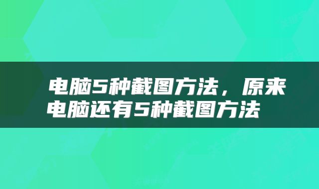  电脑5种截图方法，原来电脑还有5种截图方法 