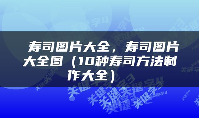 寿司图片大全，寿司图片大全图（10种寿司方法制作大全） 