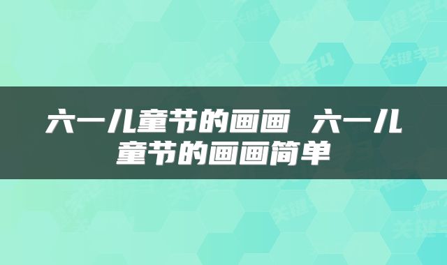 六一儿童节的画画 六一儿童节的画画简单