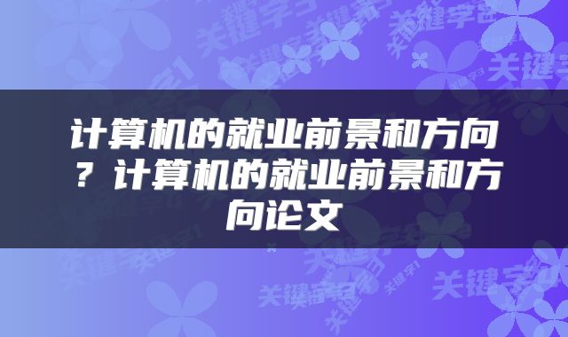 计算机的就业前景和方向？计算机的就业前景和方向论文