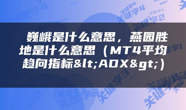  巍峨是什么意思，燕园胜地是什么意思（MT4平均趋向指标<ADX>） 