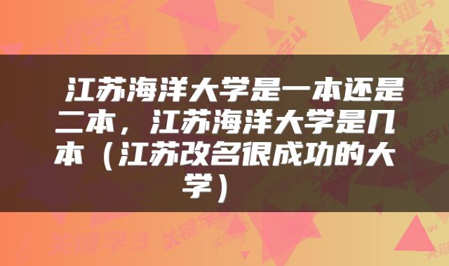  江苏海洋大学是一本还是二本，江苏海洋大学是几本（江苏改名很成功的大学） 