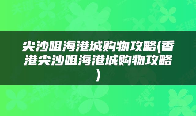 尖沙咀海港城购物攻略(香港尖沙咀海港城购物攻略)