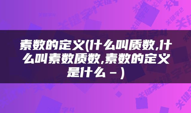 素数的定义(什么叫质数,什么叫素数质数,素数的定义是什么–)