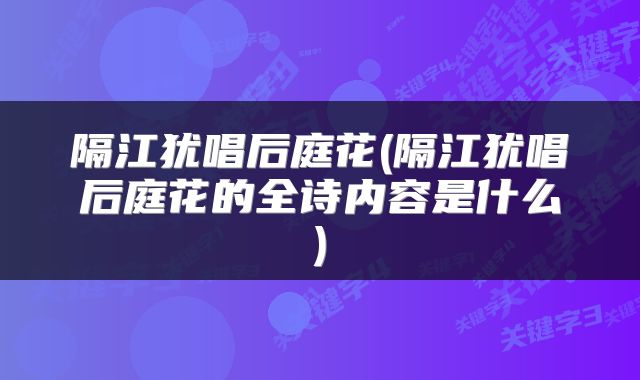隔江犹唱后庭花(隔江犹唱后庭花的全诗内容是什么)