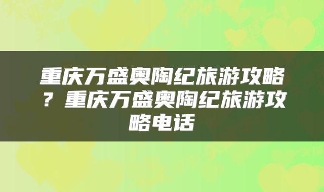 重庆万盛奥陶纪旅游攻略？重庆万盛奥陶纪旅游攻略电话