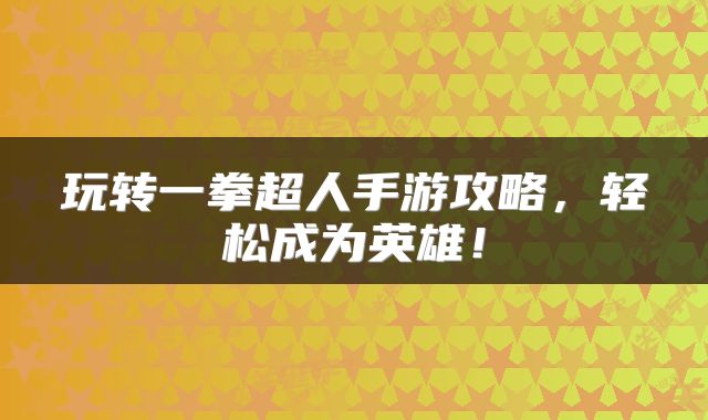 玩转一拳超人手游攻略，轻松成为英雄！