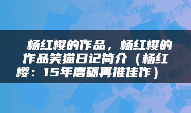  杨红樱的作品，杨红樱的作品笑猫日记简介（杨红樱：15年磨砺再推佳作） 