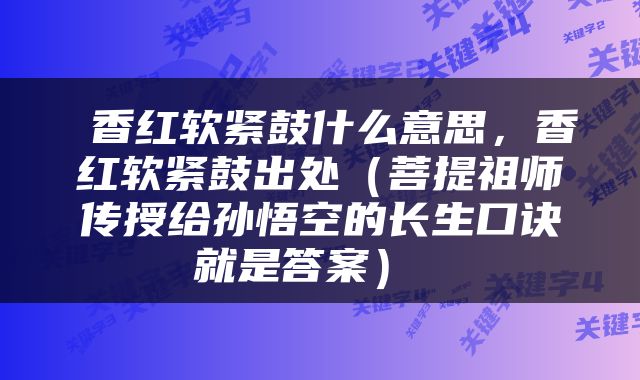  香红软紧鼓什么意思，香红软紧鼓出处（菩提祖师传授给孙悟空的长生口诀就是答案） 