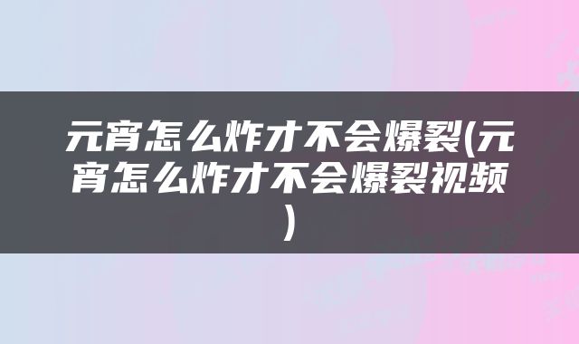 元宵怎么炸才不会爆裂(元宵怎么炸才不会爆裂视频)