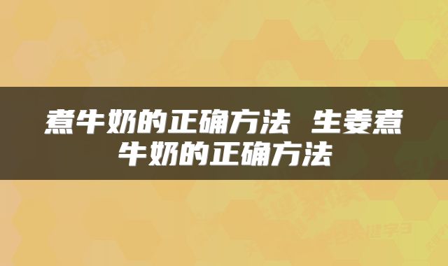 煮牛奶的正确方法 生姜煮牛奶的正确方法