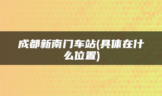 成都新南门车站(具体在什么位置)
