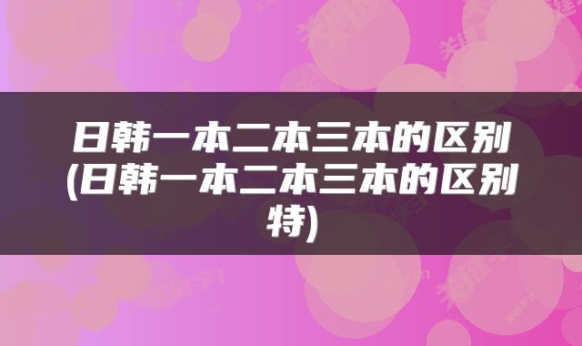 日韩一本二本三本的区别(日韩一本二本三本的区别特)