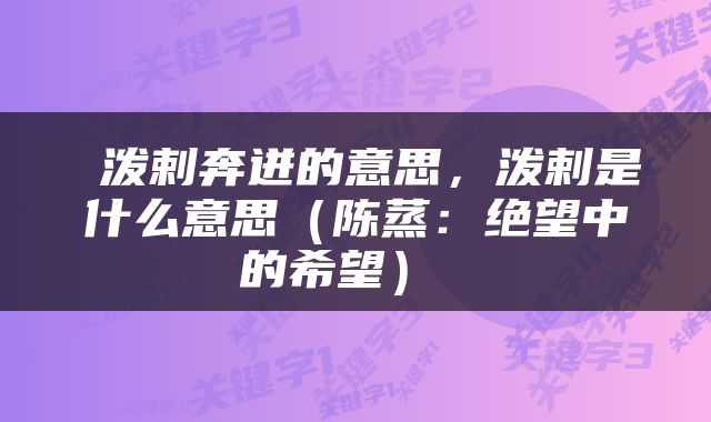 泼剌奔迸的意思，泼剌是什么意思（陈蒸：绝望中的希望） 