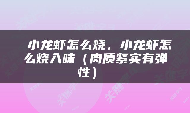  小龙虾怎么烧，小龙虾怎么烧入味（肉质紧实有弹性） 