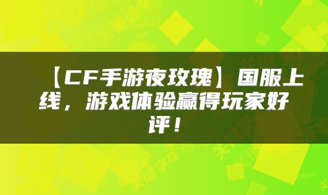 【CF手游夜玫瑰】国服上线，游戏体验赢得玩家好评！