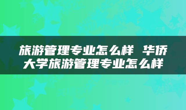 旅游管理专业怎么样 华侨大学旅游管理专业怎么样