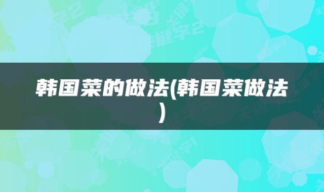 韩国菜的做法(韩国菜做法)