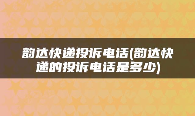 韵达快递投诉电话(韵达快递的投诉电话是多少)