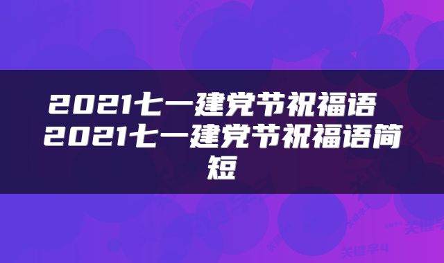 2021七一建党节祝福语 2021七一建党节祝福语简短