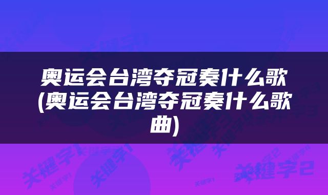 奥运会台湾夺冠奏什么歌(奥运会台湾夺冠奏什么歌曲)