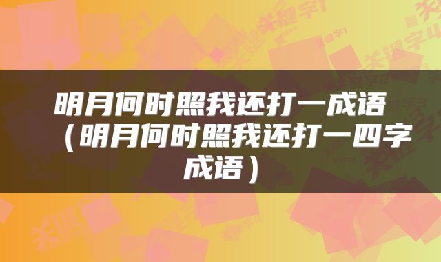 明月何时照我还打一成语（明月何时照我还打一四字成语）