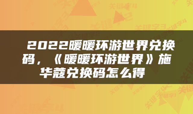  2022暖暖环游世界兑换码，《暖暖环游世界》施华蔻兑换码怎么得 