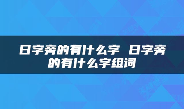 日字旁的有什么字 日字旁的有什么字组词