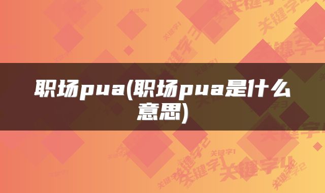 职场pua(职场pua是什么意思)
