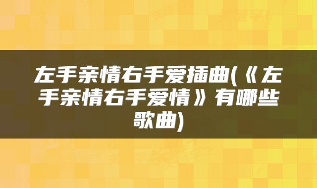 左手亲情右手爱插曲(《左手亲情右手爱情》有哪些歌曲)