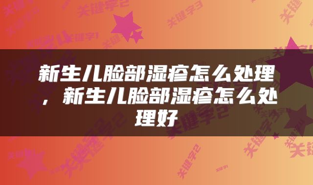 新生儿脸部湿疹怎么处理，新生儿脸部湿疹怎么处理好