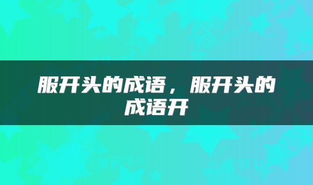 服开头的成语，服开头的成语开